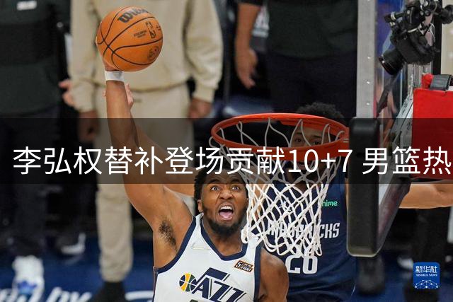 李弘权替补登场贡献10+7 男篮热身赛负于乌拉圭